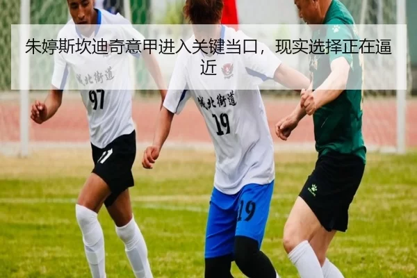 朱婷斯坎迪奇意甲进入关键当口，现实选择正在逼近